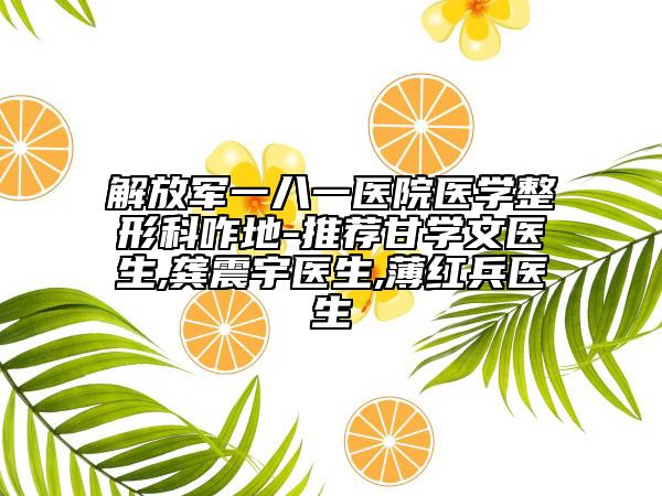 解放軍一八一醫(yī)院醫(yī)學(xué)整形科咋地-推薦甘學(xué)文醫(yī)生,龔震宇醫(yī)生,薄紅兵醫(yī)生