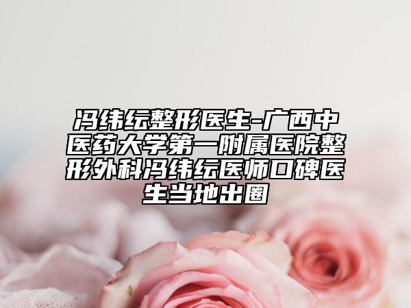 馮緯紜整形醫(yī)生-廣西中醫(yī)藥大學(xué)第一附屬醫(yī)院整形外科馮緯紜醫(yī)師口碑醫(yī)生當(dāng)?shù)爻鋈? data-alt=