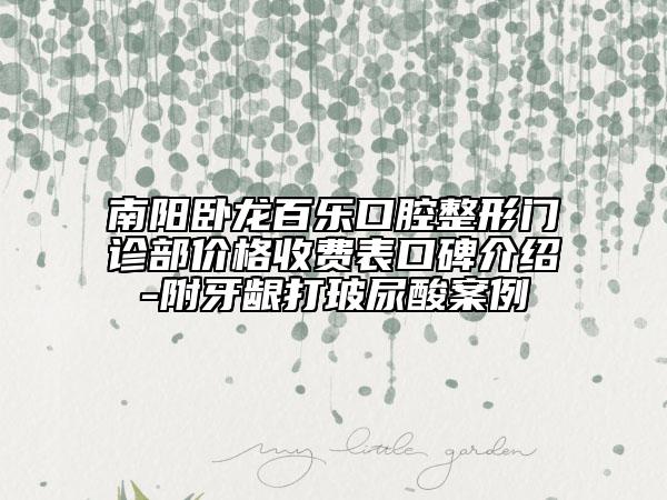 南陽(yáng)臥龍百樂(lè)口腔整形門診部?jī)r(jià)格收費(fèi)表口碑介紹-附牙齦打玻尿酸案例