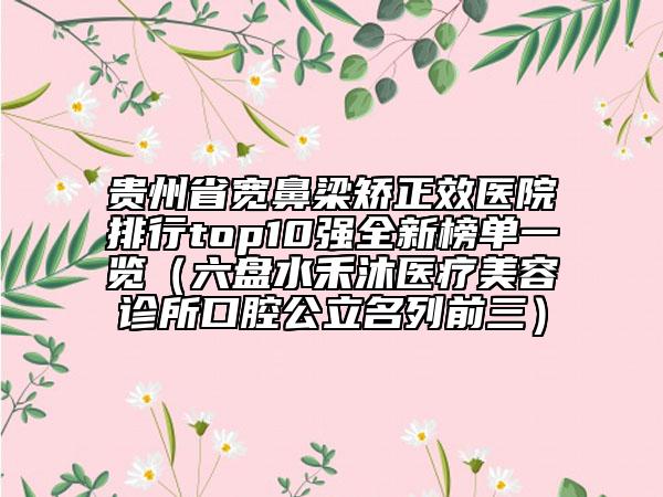 貴州省寬鼻梁矯正效醫(yī)院排行top10強(qiáng)全新榜單一覽（六盤(pán)水禾沐醫(yī)療美容診所口腔公立名列前三）