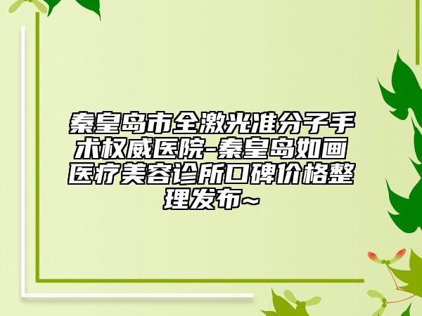秦皇島市全激光準分子手術權威醫(yī)院-秦皇島如畫醫(yī)療美容診所口碑價格整理發(fā)布~