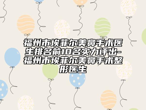 福州市埃菲爾美鼻手術醫(yī)生排名前10名實力評出-福州市埃菲爾美鼻手術整形醫(yī)生