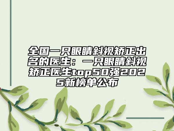 全國一只眼睛斜視矯正出名的醫(yī)生：一只眼睛斜視矯正醫(yī)生top50強(qiáng)2025新榜單公布