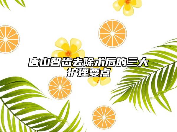 唐山智齒去除術(shù)后的三大護(hù)理要點(diǎn)