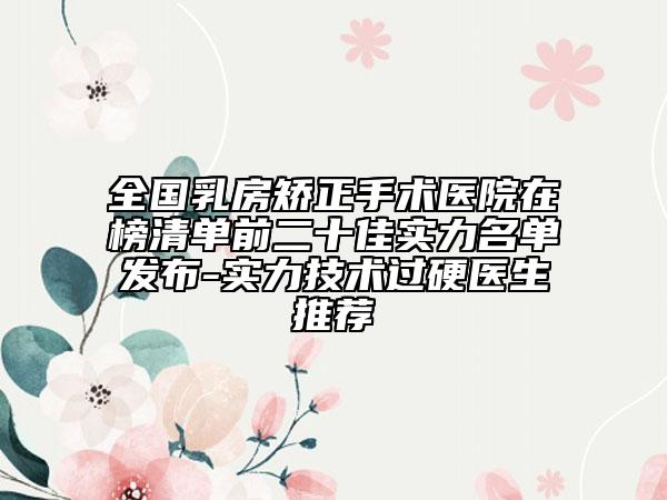 全國乳房矯正手術(shù)醫(yī)院在榜清單前二十佳實(shí)力名單發(fā)布-實(shí)力技術(shù)過硬醫(yī)生推薦