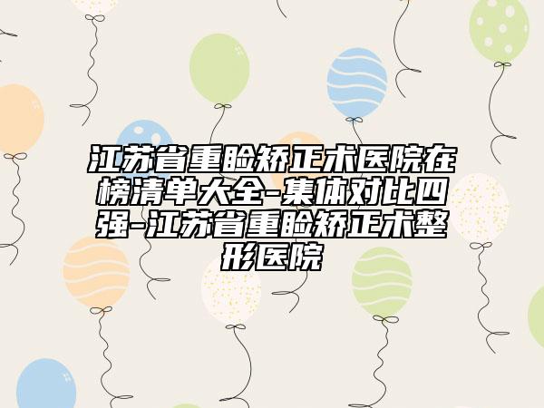 江蘇省重瞼矯正術(shù)醫(yī)院在榜清單大全-集體對比四強-江蘇省重瞼矯正術(shù)整形醫(yī)院