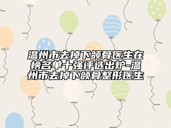 溫州市去掉下頜骨醫(yī)生在榜名單十強評選出爐-溫州市去掉下頜骨整形醫(yī)生