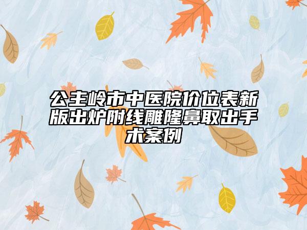 公主嶺市中醫(yī)院價位表新版出爐附線雕隆鼻取出手術(shù)案例