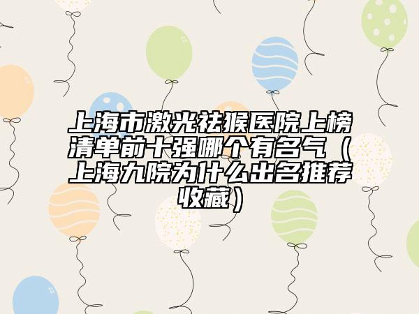 上海市激光祛猴醫(yī)院上榜清單前十強(qiáng)哪個有名氣（上海九院為什么出名推薦收藏）