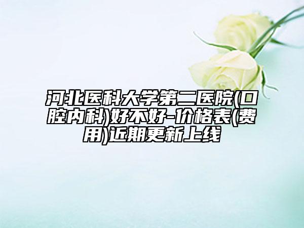 河北醫(yī)科大學(xué)第二醫(yī)院(口腔內(nèi)科)好不好-價格表(費用)近期更新上線