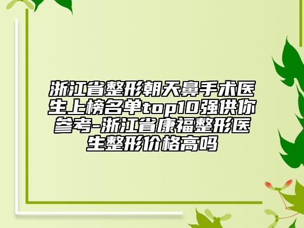浙江省整形朝天鼻手術(shù)醫(yī)生上榜名單top10強(qiáng)供你參考-浙江省康福整形醫(yī)生整形價(jià)格高嗎