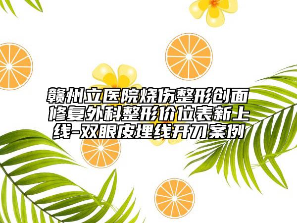 贛州立醫(yī)院燒傷整形創(chuàng)面修復(fù)外科整形價(jià)位表新上線(xiàn)-雙眼皮埋線(xiàn)開(kāi)刀案例