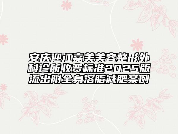 安慶迎江嘉美美容整形外科診所收費標準2025版流出附全身溶脂減肥案例