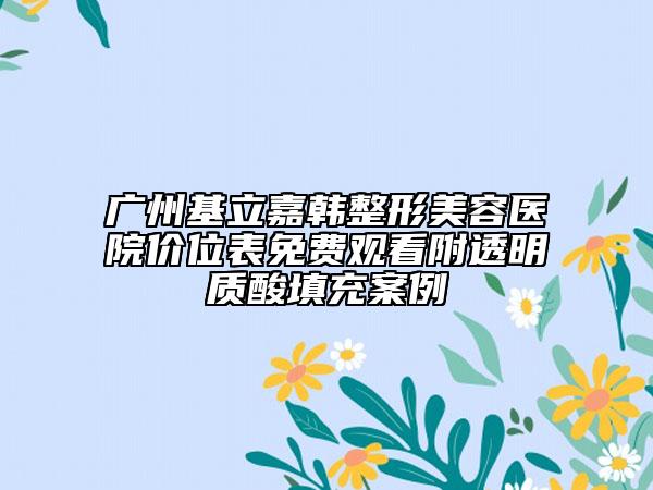 廣州基立嘉韓整形美容醫(yī)院價(jià)位表免費(fèi)觀看附透明質(zhì)酸填充案例