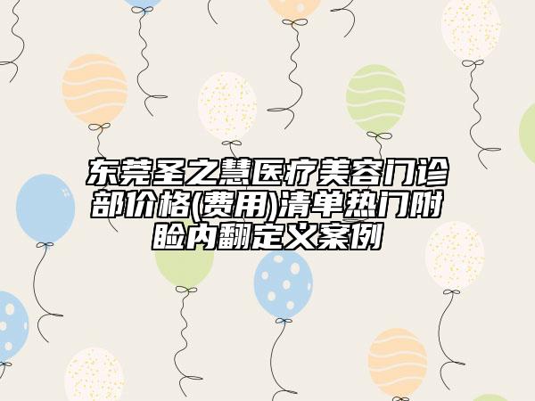 東莞圣之慧醫(yī)療美容門診部價格(費用)清單熱門附瞼內(nèi)翻定義案例