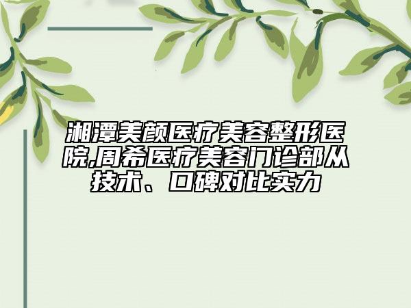 湘潭美顏醫(yī)療美容整形醫(yī)院,周希醫(yī)療美容門診部從技術(shù)、口碑對(duì)比實(shí)力