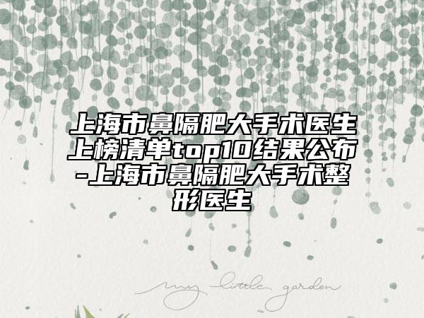 上海市鼻隔肥大手術(shù)醫(yī)生上榜清單top10結(jié)果公布-上海市鼻隔肥大手術(shù)整形醫(yī)生