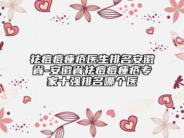 祛痘痘痤瘡醫(yī)生排名安徽省-安徽省祛痘痘痤瘡專家十強(qiáng)排名哪個(gè)醫(yī)