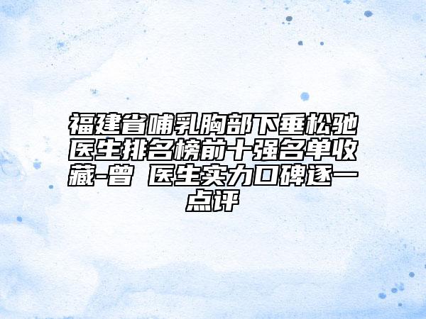 福建省哺乳胸部下垂松馳醫(yī)生排名榜前十強(qiáng)名單收藏-曾勍醫(yī)生實(shí)力口碑逐一點(diǎn)評(píng)
