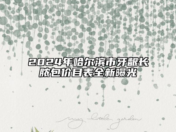 2024年哈爾濱市牙齦長膿包價目表全新曝光