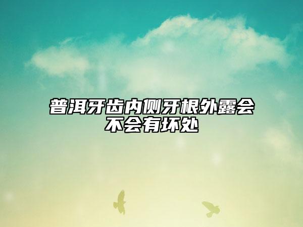 普洱牙齒內(nèi)側(cè)牙根外露會不會有壞處