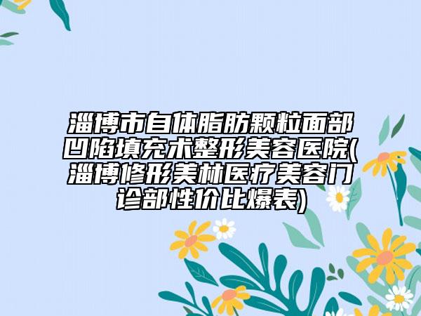淄博市自體脂肪顆粒面部凹陷填充術(shù)整形美容醫(yī)院(淄博修形美林醫(yī)療美容門(mén)診部性價(jià)比爆表)