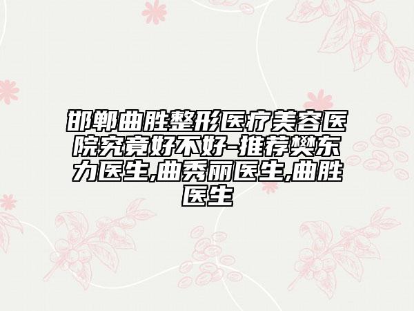 邯鄲曲勝整形醫(yī)療美容醫(yī)院究竟好不好-推薦樊東力醫(yī)生,曲秀麗醫(yī)生,曲勝醫(yī)生