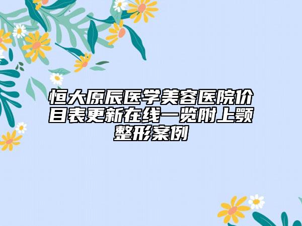恒大原辰醫(yī)學(xué)美容醫(yī)院價(jià)目表更新在線一覽附上顎整形案例