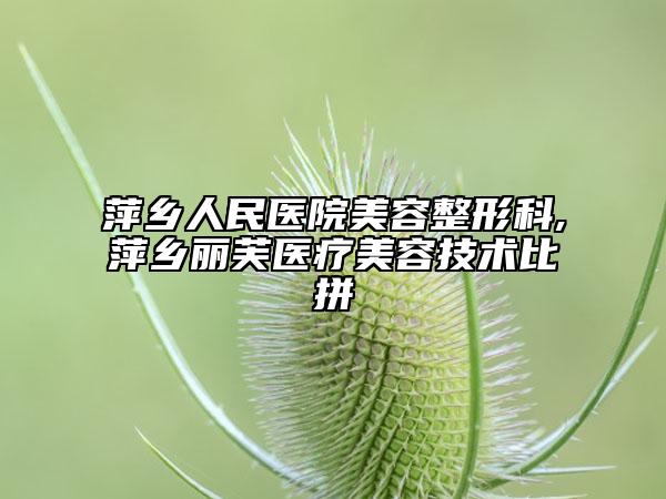 萍鄉(xiāng)人民醫(yī)院美容整形科,萍鄉(xiāng)麗芙醫(yī)療美容技術(shù)比拼