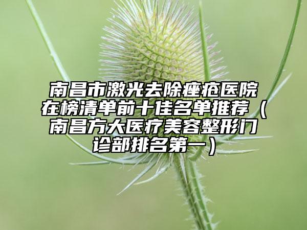 南昌市激光去除痤瘡醫(yī)院在榜清單前十佳名單推薦（南昌方大醫(yī)療美容整形門診部排名第一）