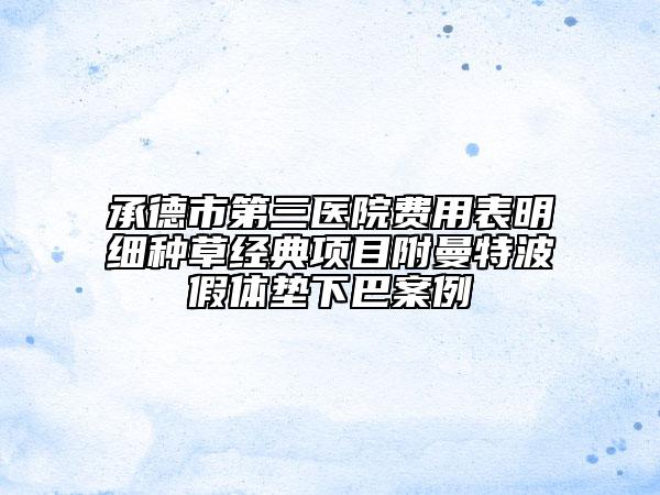承德市第三醫(yī)院費(fèi)用表明細(xì)種草經(jīng)典項(xiàng)目附曼特波假體墊下巴案例