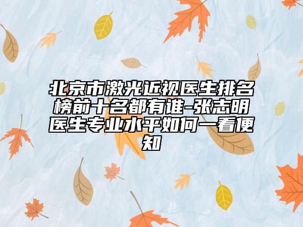 北京市激光近視醫(yī)生排名榜前十名都有誰-張志明醫(yī)生專業(yè)水平如何一看便知