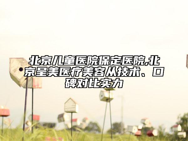 北京兒童醫(yī)院保定醫(yī)院,北京呈美醫(yī)療美容從技術(shù)、口碑對(duì)比實(shí)力