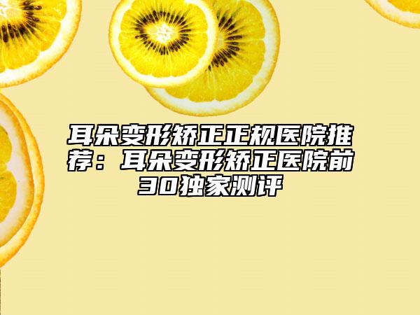 耳朵變形矯正正規(guī)醫(yī)院推薦：耳朵變形矯正醫(yī)院前30獨(dú)家測評