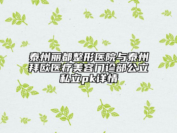 泰州麗都整形醫(yī)院與泰州拜歐醫(yī)療美容門診部公立私立pk詳情