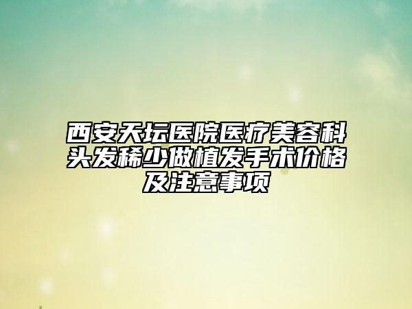西安天壇醫(yī)院醫(yī)療美容科頭發(fā)稀少做植發(fā)手術(shù)價(jià)格及注意事項(xiàng)