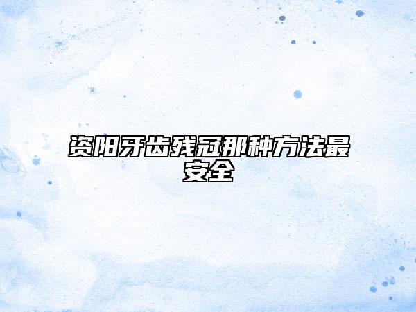 資陽(yáng)牙齒殘冠那種方法最安全
