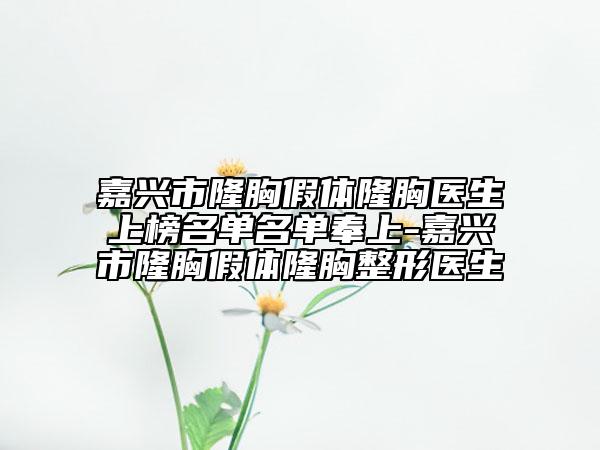 嘉興市隆胸假體隆胸醫(yī)生上榜名單名單奉上-嘉興市隆胸假體隆胸整形醫(yī)生