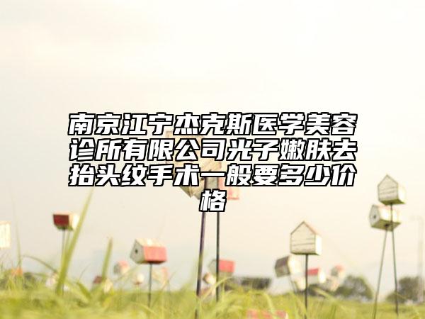 南京江寧杰克斯醫(yī)學美容診所有限公司光子嫩膚去抬頭紋手術一般要多少價格