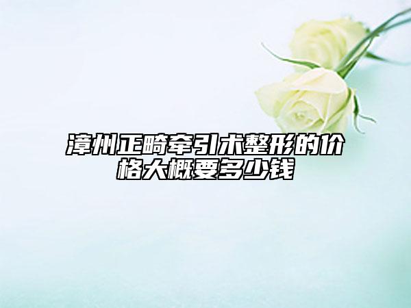 漳州正畸牽引術(shù)整形的價格大概要多少錢