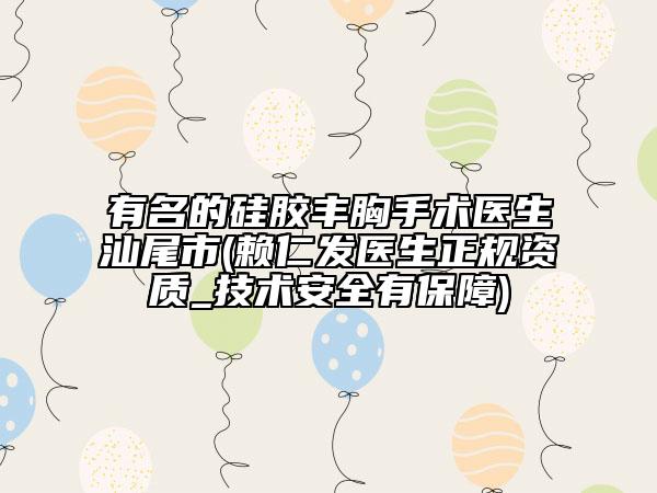 有名的硅膠豐胸手術(shù)醫(yī)生汕尾市(賴(lài)仁發(fā)醫(yī)生正規(guī)資質(zhì)_技術(shù)安全有保障)