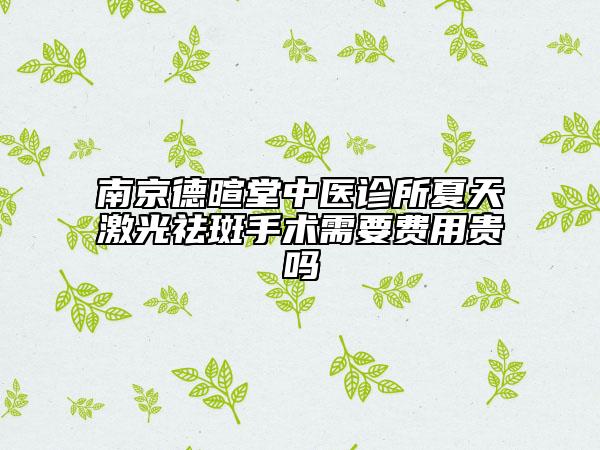 南京德暄堂中醫(yī)診所夏天激光祛斑手術(shù)需要費用貴嗎