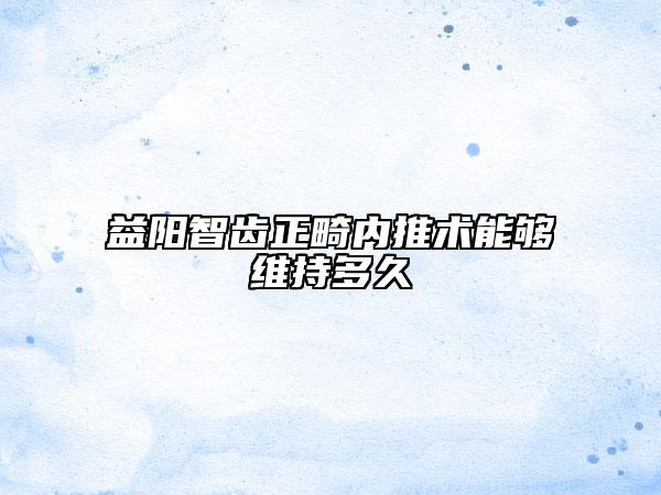 益陽智齒正畸內(nèi)推術(shù)能夠維持多久