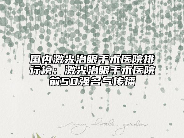 國內激光治眼手術醫(yī)院排行榜：激光治眼手術醫(yī)院前50強名氣傳播
