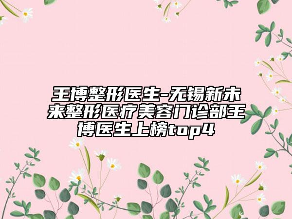 王博整形醫(yī)生-無錫新未來整形醫(yī)療美容門診部王博醫(yī)生上榜top4