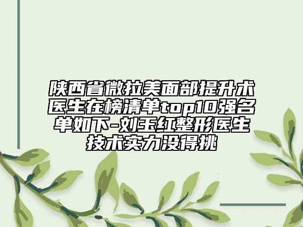 陜西省微拉美面部提升術(shù)醫(yī)生在榜清單top10強(qiáng)名單如下-劉玉紅整形醫(yī)生技術(shù)實(shí)力沒(méi)得挑