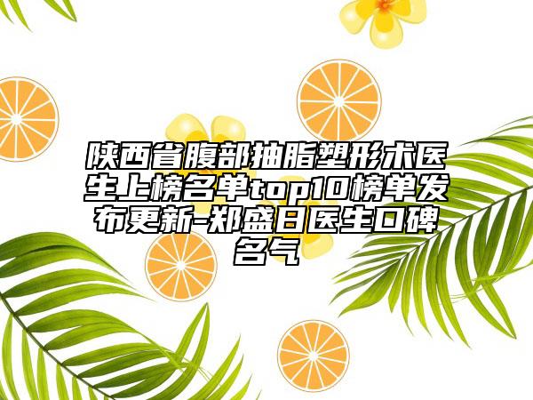 陜西省腹部抽脂塑形術(shù)醫(yī)生上榜名單top10榜單發(fā)布更新-鄭盛日醫(yī)生口碑名氣