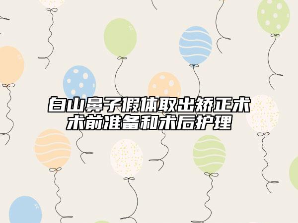 白山鼻子假體取出矯正術(shù)術(shù)前準(zhǔn)備和術(shù)后護理