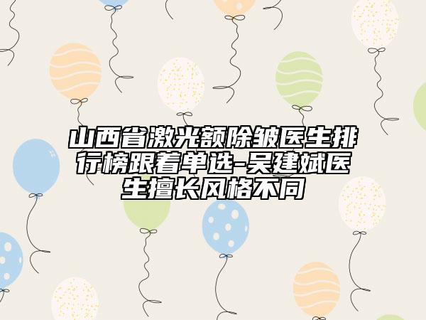 山西省激光額除皺醫(yī)生排行榜跟著單選-吳建斌醫(yī)生擅長(zhǎng)風(fēng)格不同
