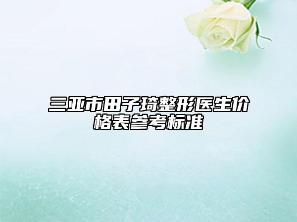 三亞市田子琦整形醫(yī)生價(jià)格表參考標(biāo)準(zhǔn)